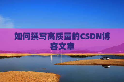 如何撰写高质量的CSDN博客文章